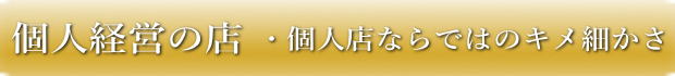 選ばれる３つの理由　個人店ではのキメ細かさ