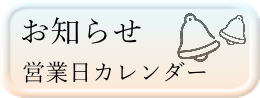 お知らせ　営業日カレンダーはこちら